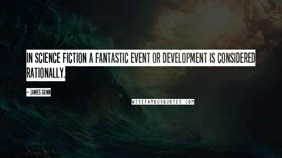 James Gunn Quotes: In science fiction a fantastic event or development is considered rationally.