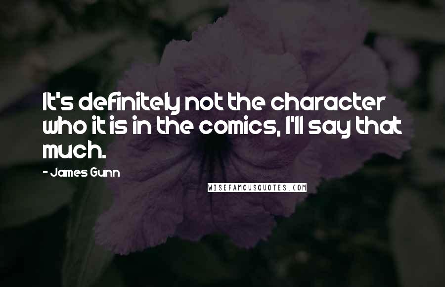 James Gunn Quotes: It's definitely not the character who it is in the comics, I'll say that much.