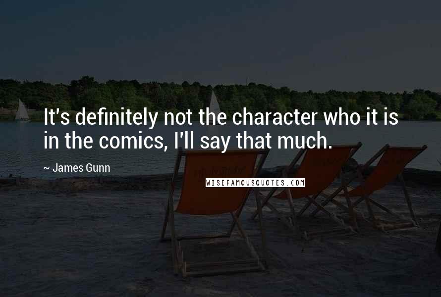 James Gunn Quotes: It's definitely not the character who it is in the comics, I'll say that much.