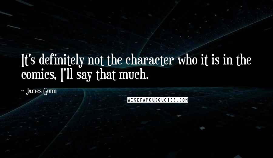 James Gunn Quotes: It's definitely not the character who it is in the comics, I'll say that much.