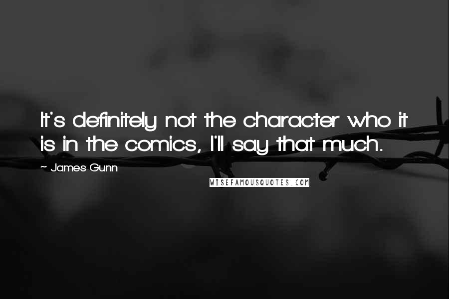 James Gunn Quotes: It's definitely not the character who it is in the comics, I'll say that much.