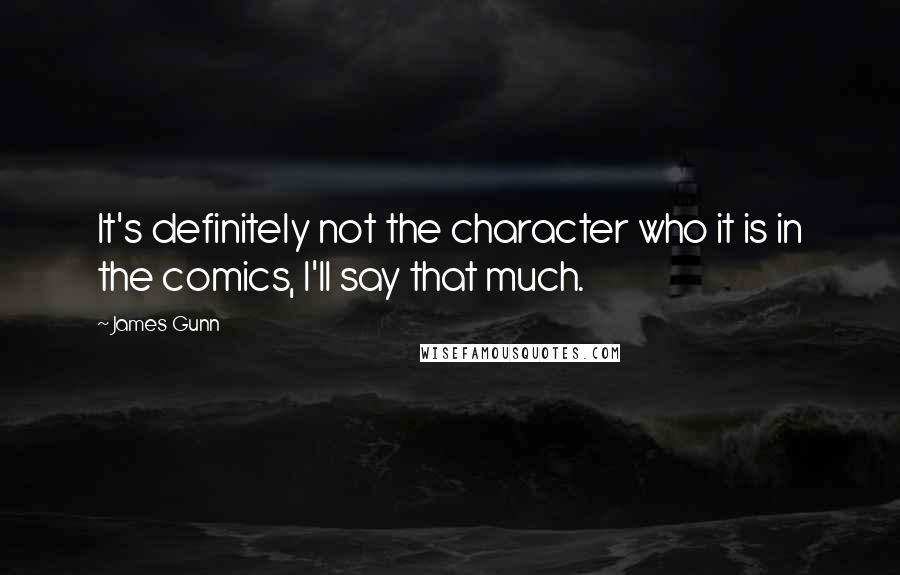 James Gunn Quotes: It's definitely not the character who it is in the comics, I'll say that much.