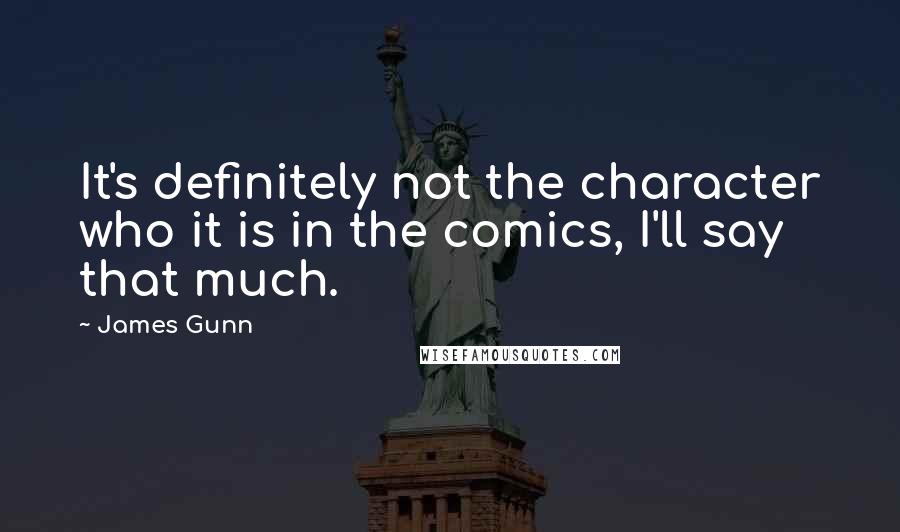 James Gunn Quotes: It's definitely not the character who it is in the comics, I'll say that much.