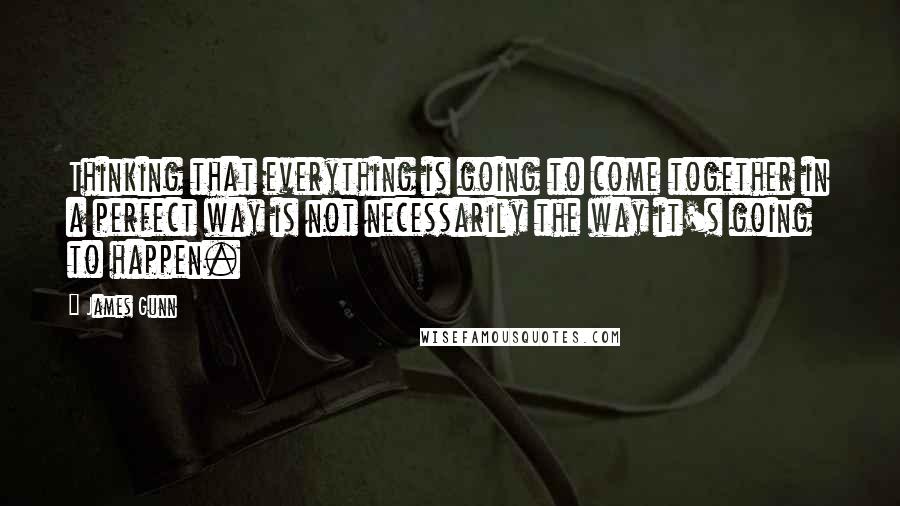 James Gunn Quotes: Thinking that everything is going to come together in a perfect way is not necessarily the way it's going to happen.