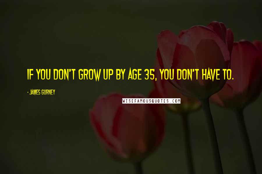 James Gurney Quotes: If you don't grow up by age 35, you don't have to.