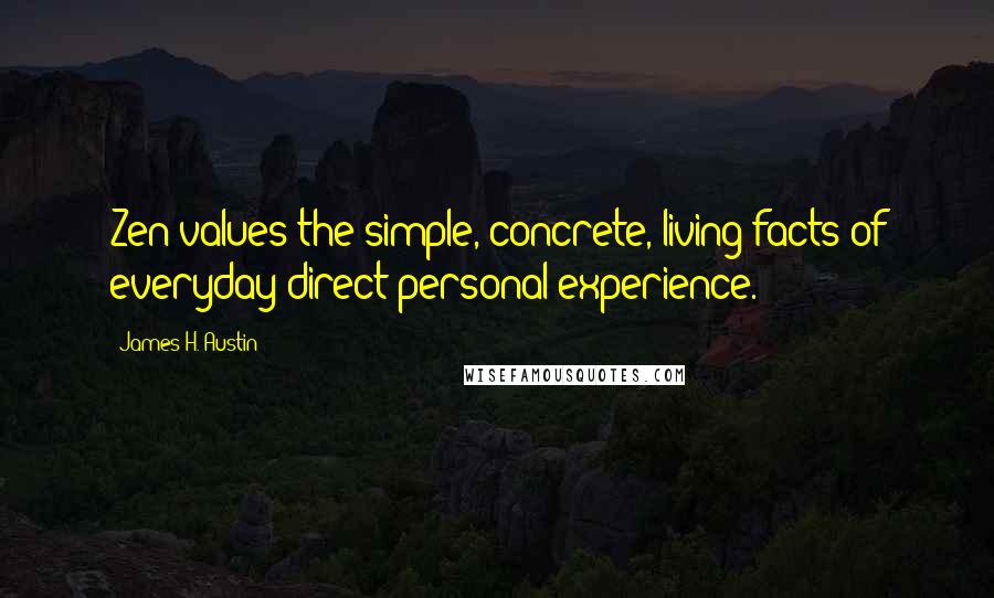 James H. Austin Quotes: Zen values the simple, concrete, living facts of everyday direct personal experience.