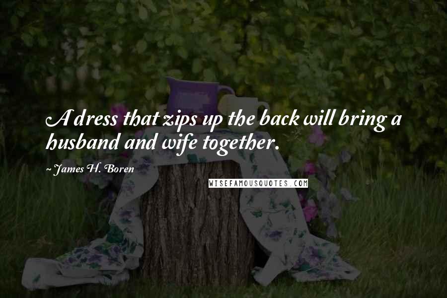 James H. Boren Quotes: A dress that zips up the back will bring a husband and wife together.