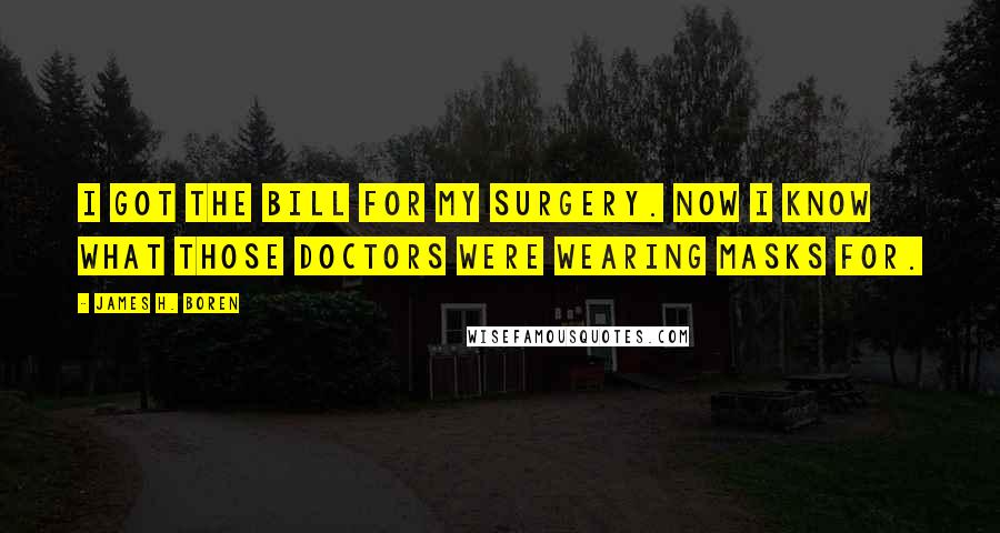 James H. Boren Quotes: I got the bill for my surgery. Now I know what those doctors were wearing masks for.