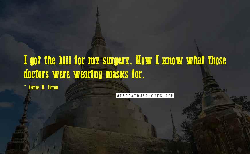 James H. Boren Quotes: I got the bill for my surgery. Now I know what those doctors were wearing masks for.