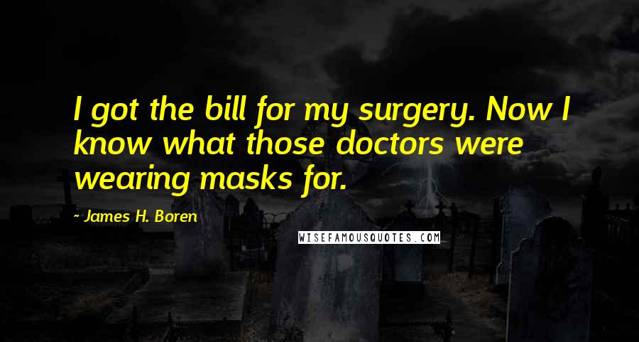 James H. Boren Quotes: I got the bill for my surgery. Now I know what those doctors were wearing masks for.