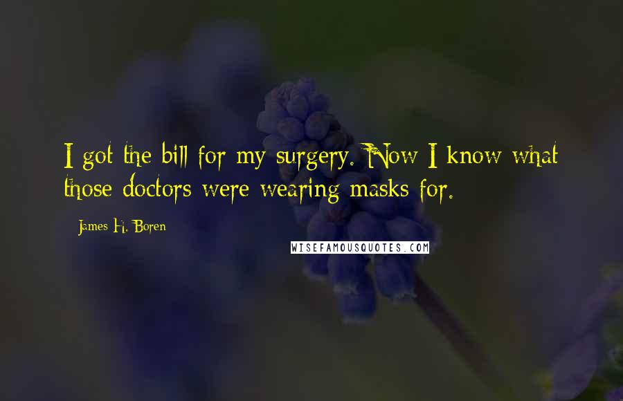 James H. Boren Quotes: I got the bill for my surgery. Now I know what those doctors were wearing masks for.