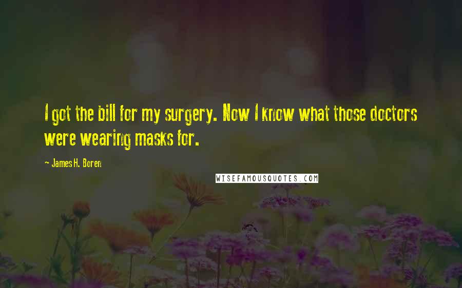 James H. Boren Quotes: I got the bill for my surgery. Now I know what those doctors were wearing masks for.