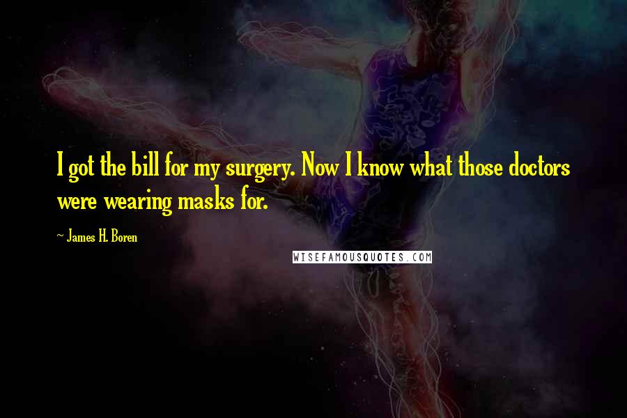 James H. Boren Quotes: I got the bill for my surgery. Now I know what those doctors were wearing masks for.