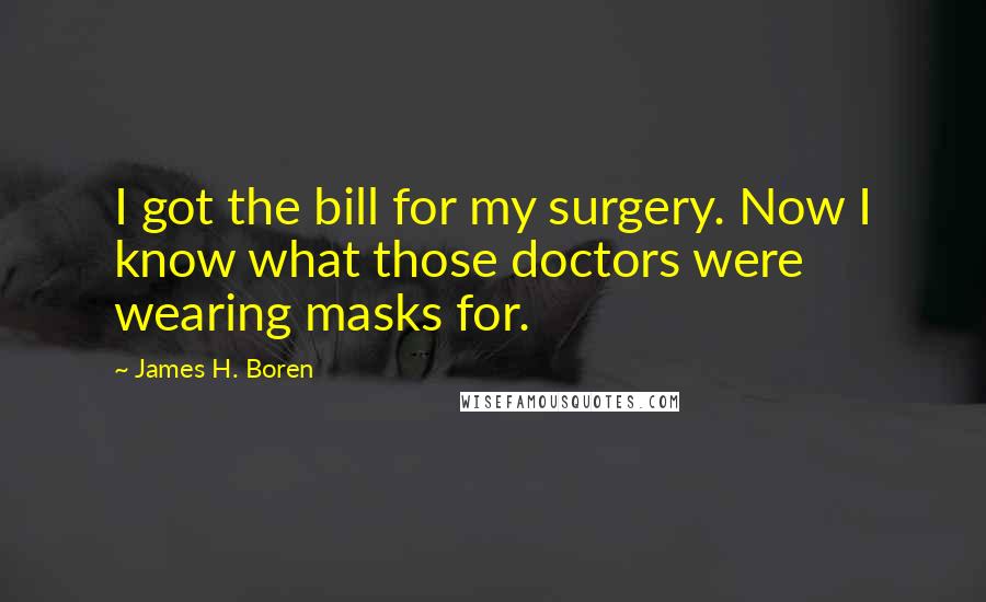 James H. Boren Quotes: I got the bill for my surgery. Now I know what those doctors were wearing masks for.