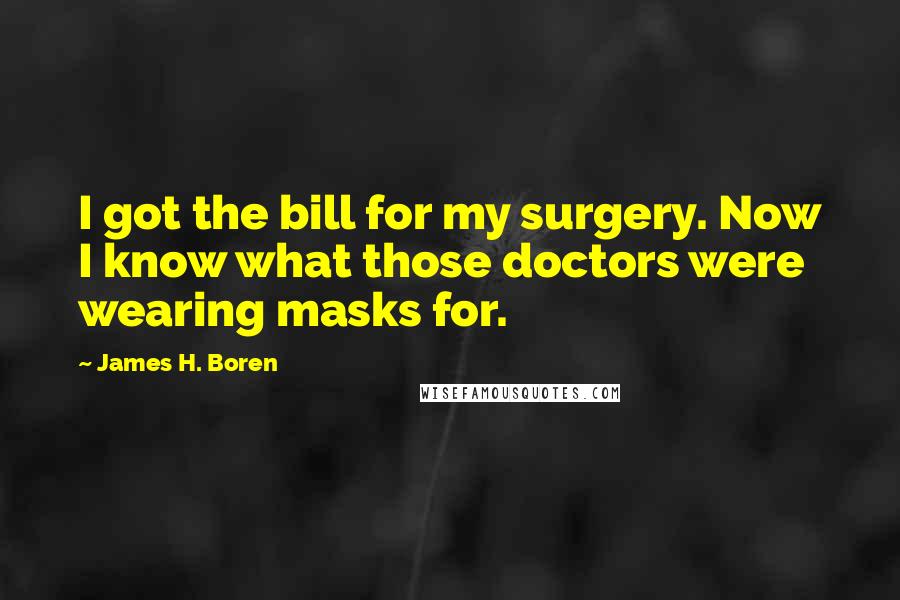 James H. Boren Quotes: I got the bill for my surgery. Now I know what those doctors were wearing masks for.