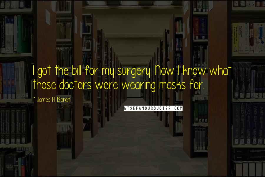 James H. Boren Quotes: I got the bill for my surgery. Now I know what those doctors were wearing masks for.