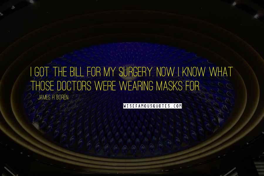 James H. Boren Quotes: I got the bill for my surgery. Now I know what those doctors were wearing masks for.