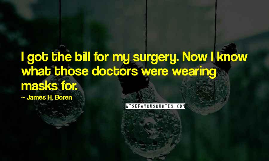 James H. Boren Quotes: I got the bill for my surgery. Now I know what those doctors were wearing masks for.
