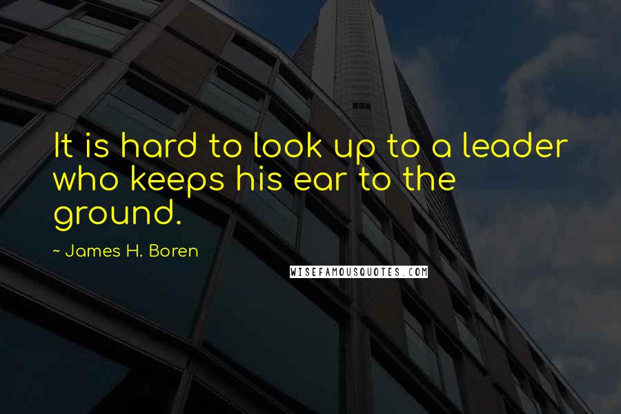 James H. Boren Quotes: It is hard to look up to a leader who keeps his ear to the ground.