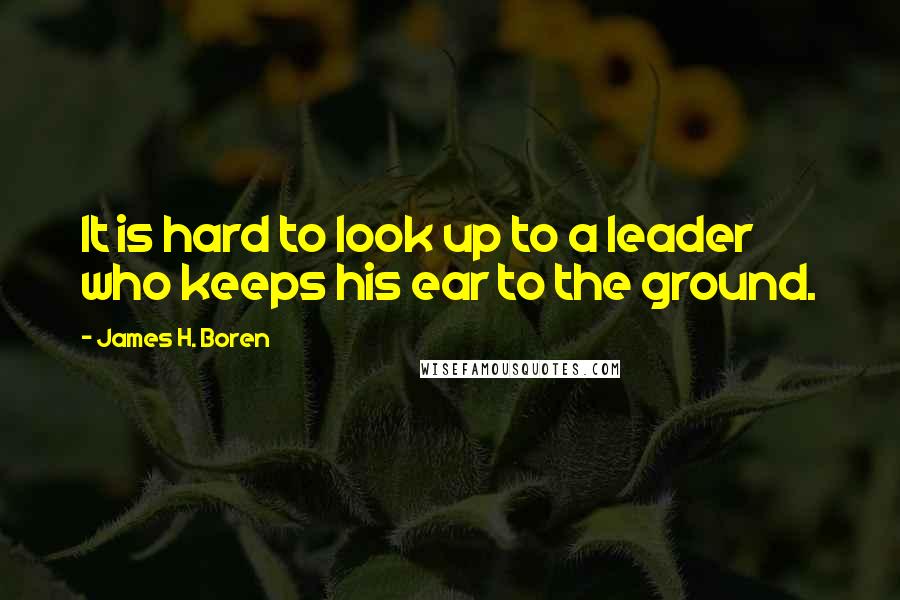 James H. Boren Quotes: It is hard to look up to a leader who keeps his ear to the ground.