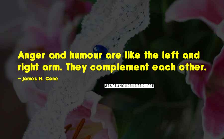 James H. Cone Quotes: Anger and humour are like the left and right arm. They complement each other.