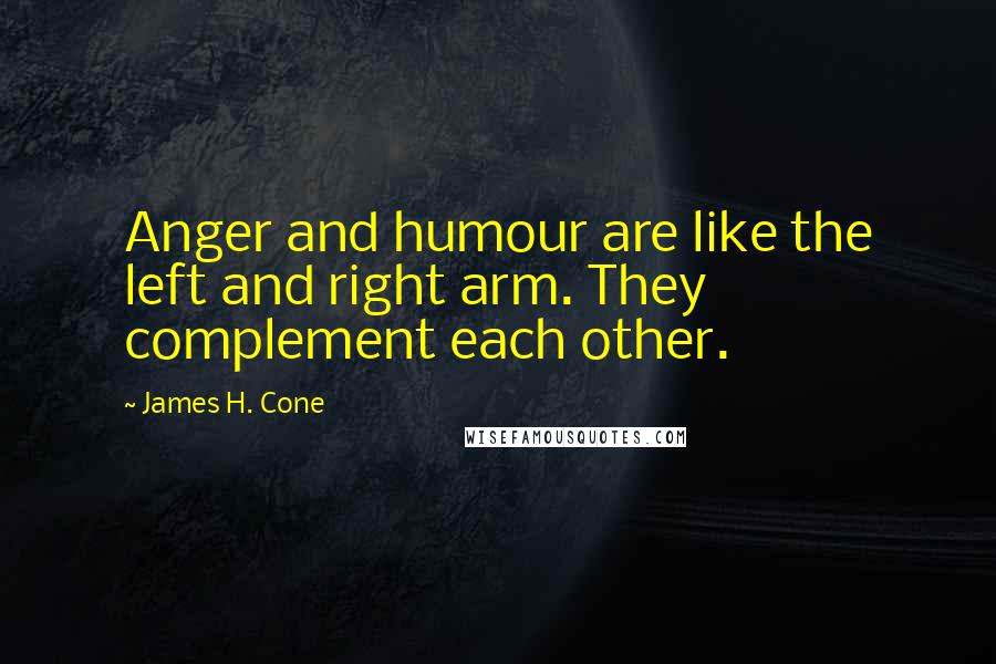 James H. Cone Quotes: Anger and humour are like the left and right arm. They complement each other.