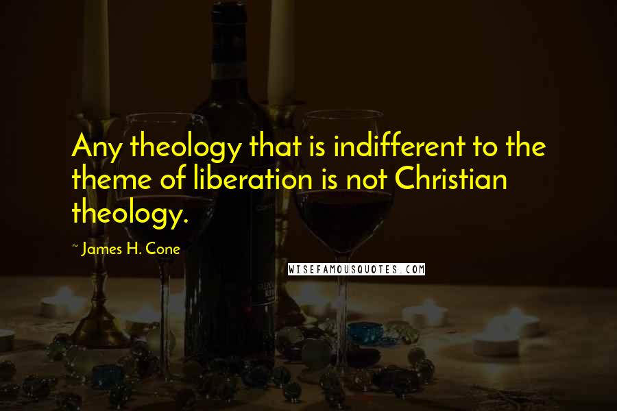 James H. Cone Quotes: Any theology that is indifferent to the theme of liberation is not Christian theology.