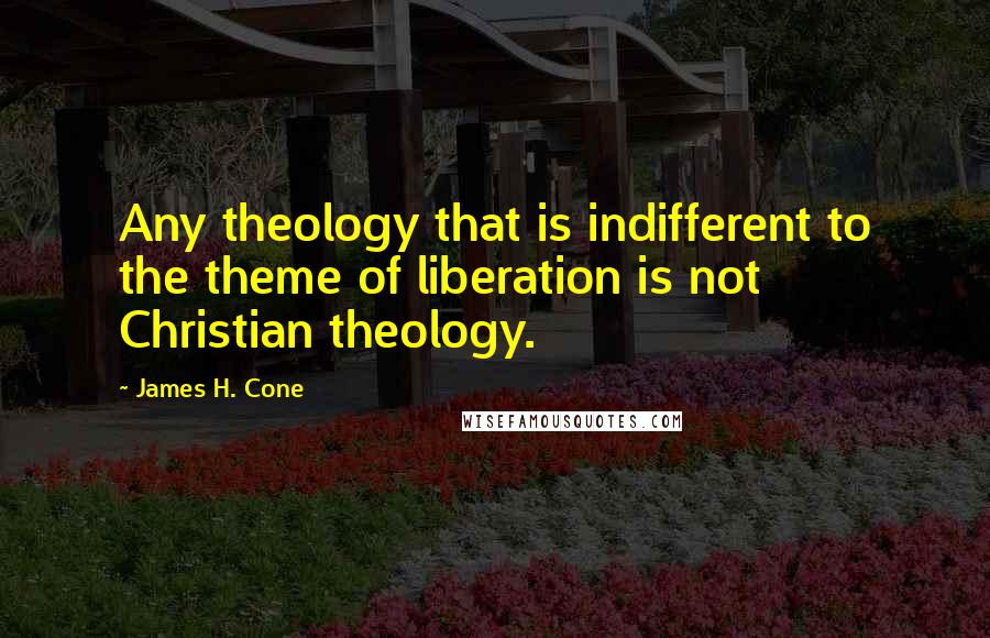 James H. Cone Quotes: Any theology that is indifferent to the theme of liberation is not Christian theology.