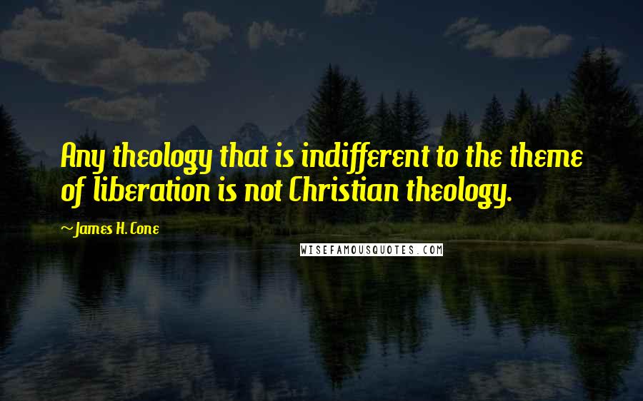 James H. Cone Quotes: Any theology that is indifferent to the theme of liberation is not Christian theology.