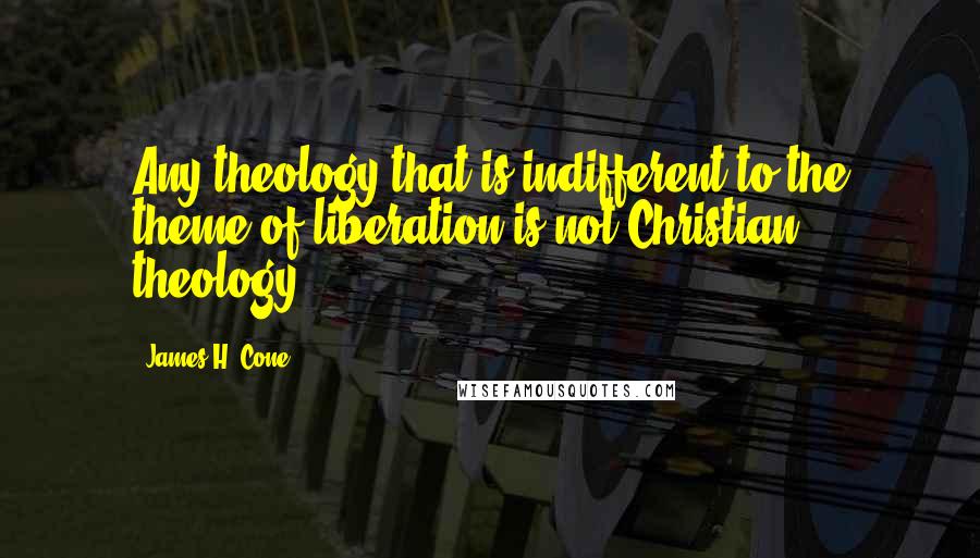 James H. Cone Quotes: Any theology that is indifferent to the theme of liberation is not Christian theology.