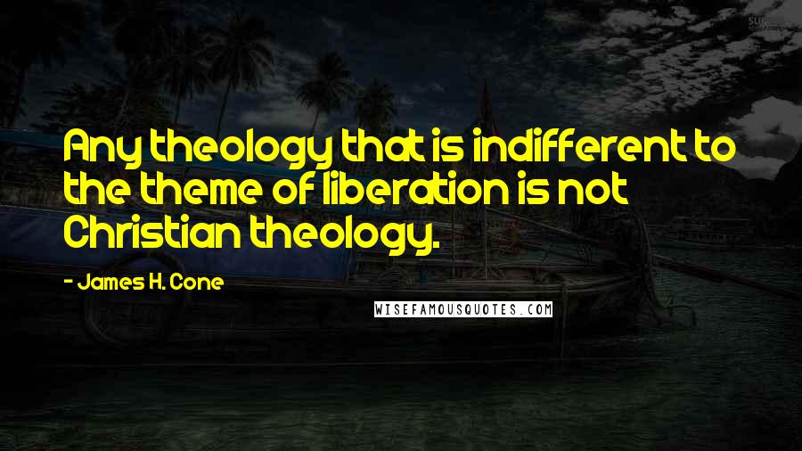 James H. Cone Quotes: Any theology that is indifferent to the theme of liberation is not Christian theology.