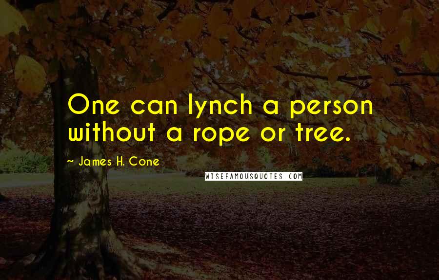 James H. Cone Quotes: One can lynch a person without a rope or tree.