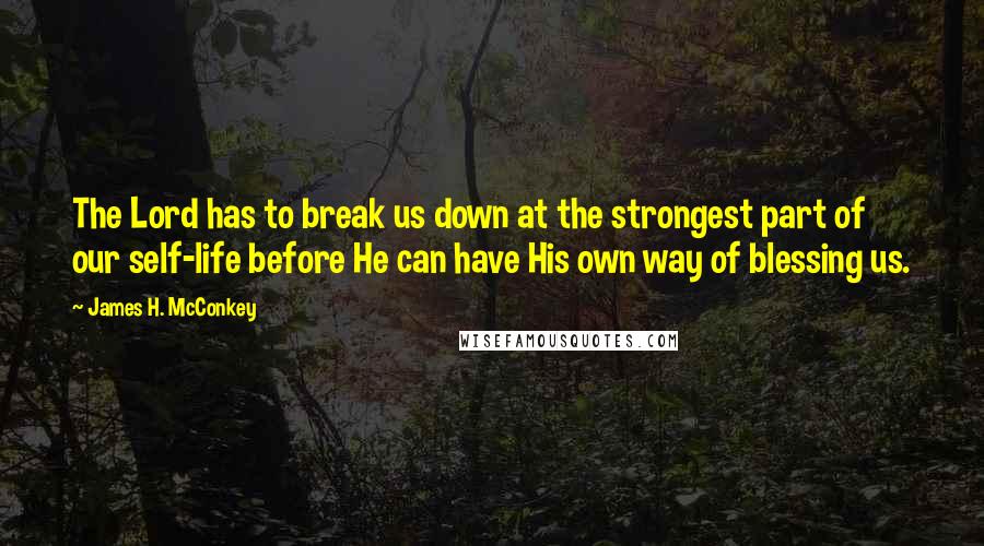 James H. McConkey Quotes: The Lord has to break us down at the strongest part of our self-life before He can have His own way of blessing us.