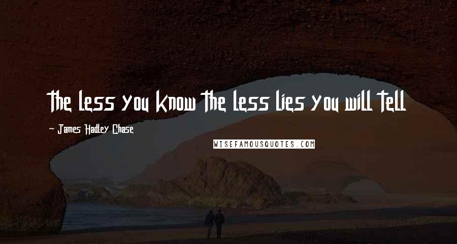 James Hadley Chase Quotes: the less you know the less lies you will tell