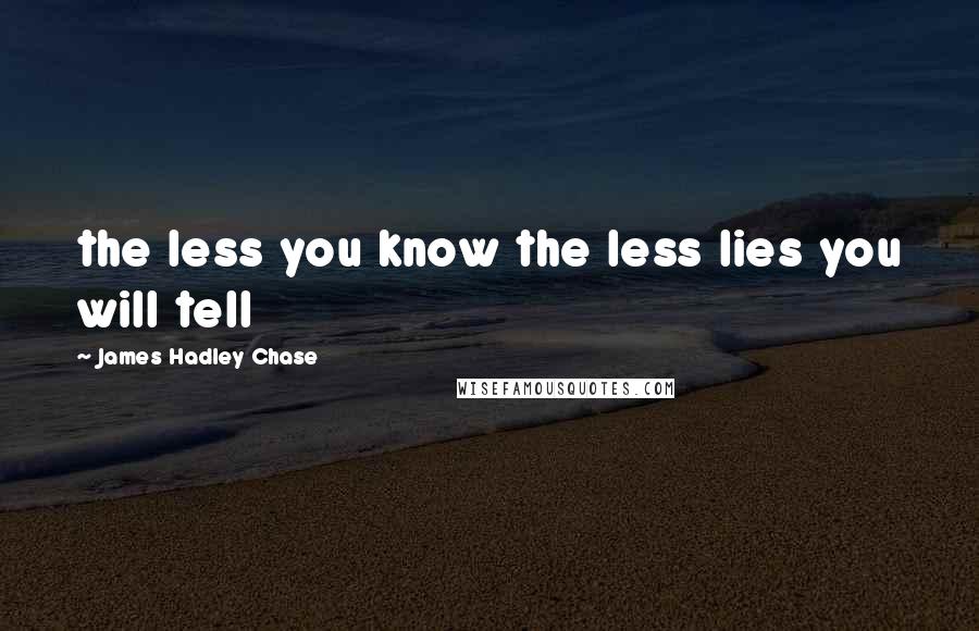 James Hadley Chase Quotes: the less you know the less lies you will tell