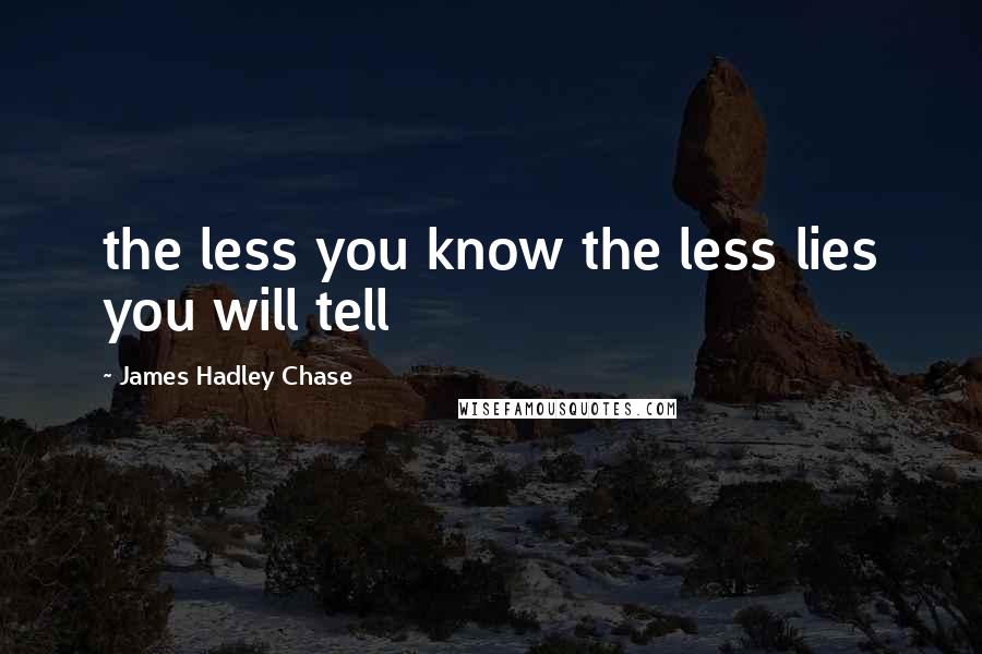 James Hadley Chase Quotes: the less you know the less lies you will tell