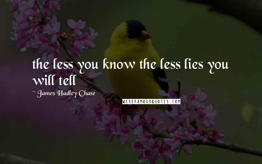 James Hadley Chase Quotes: the less you know the less lies you will tell