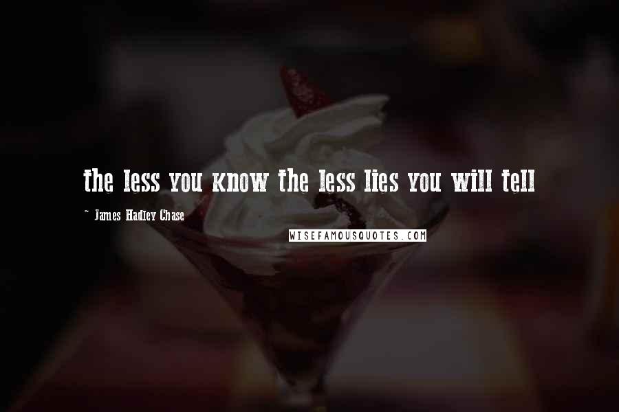 James Hadley Chase Quotes: the less you know the less lies you will tell