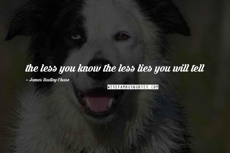 James Hadley Chase Quotes: the less you know the less lies you will tell