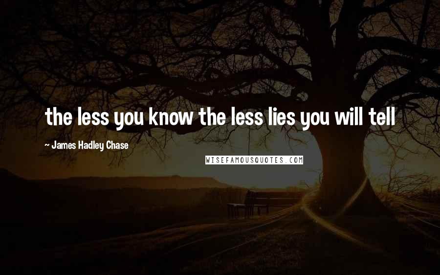 James Hadley Chase Quotes: the less you know the less lies you will tell