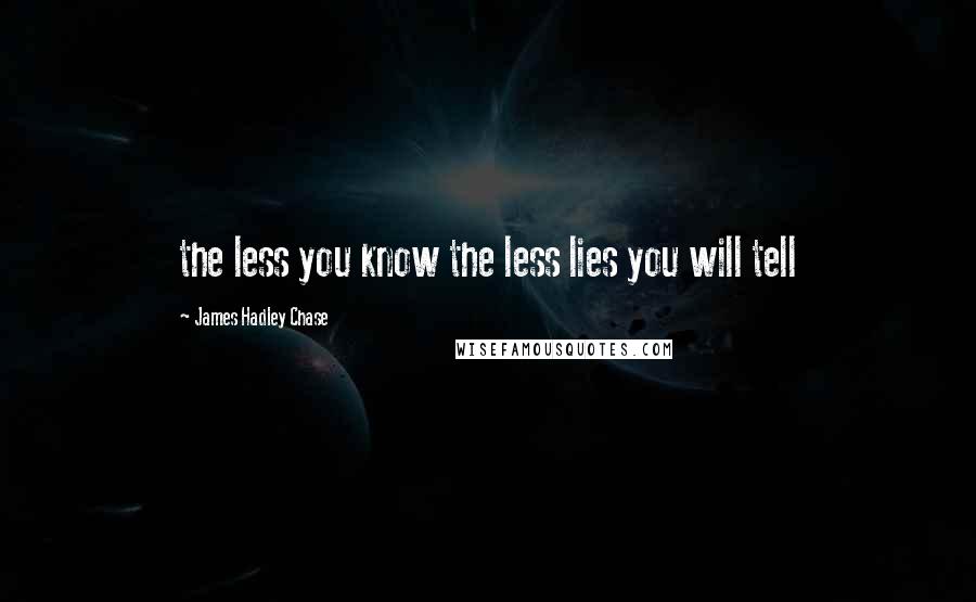 James Hadley Chase Quotes: the less you know the less lies you will tell