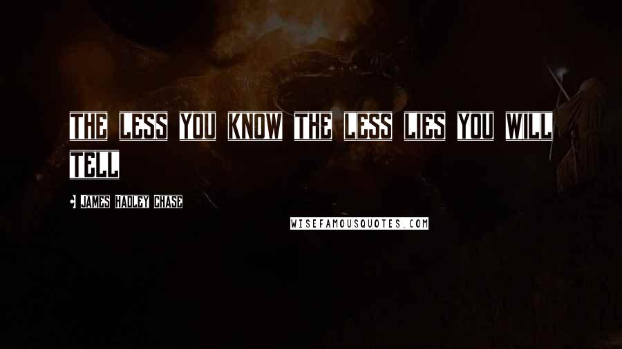 James Hadley Chase Quotes: the less you know the less lies you will tell