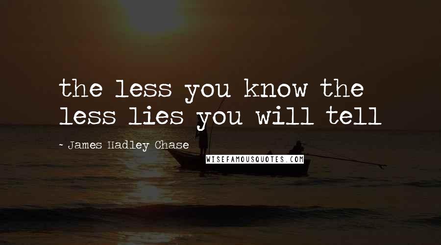 James Hadley Chase Quotes: the less you know the less lies you will tell