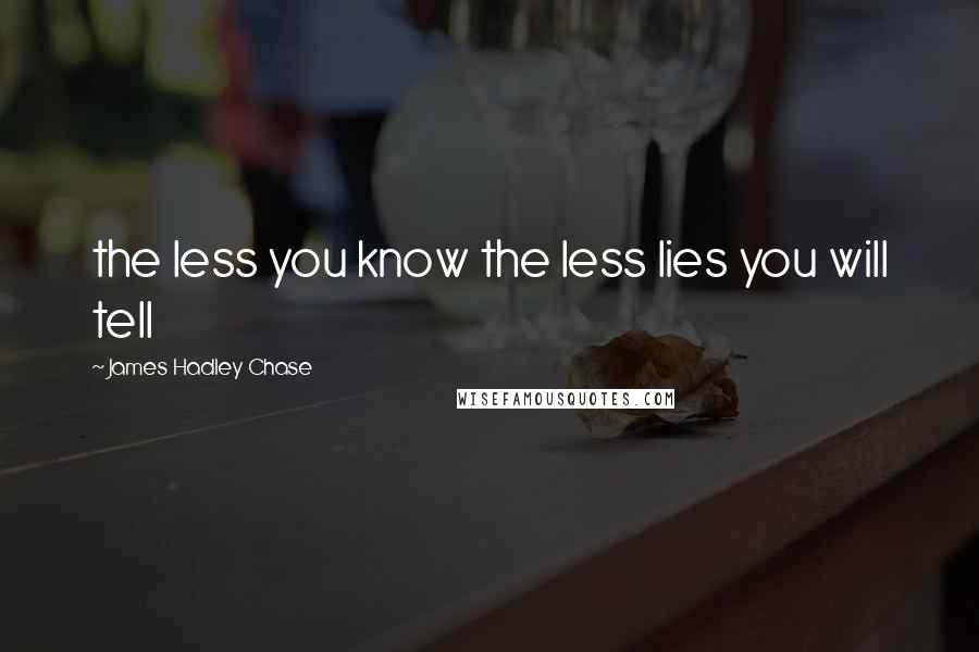 James Hadley Chase Quotes: the less you know the less lies you will tell