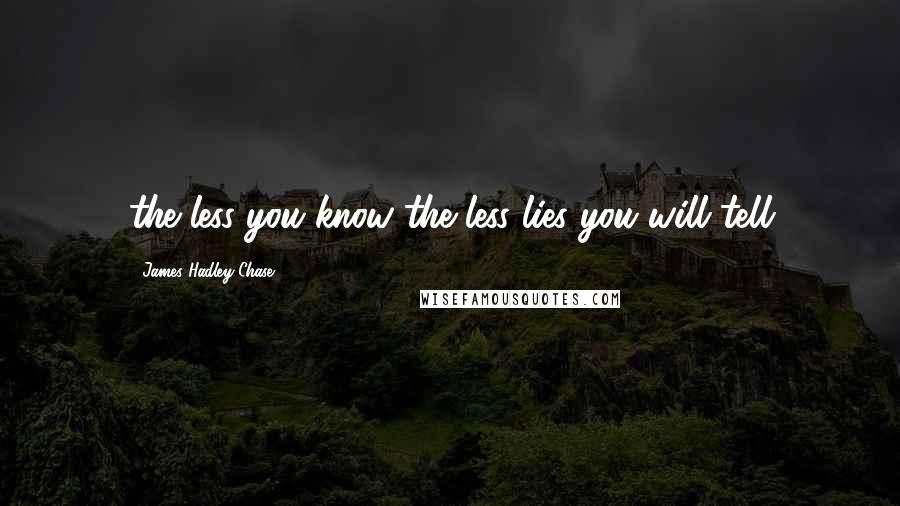 James Hadley Chase Quotes: the less you know the less lies you will tell