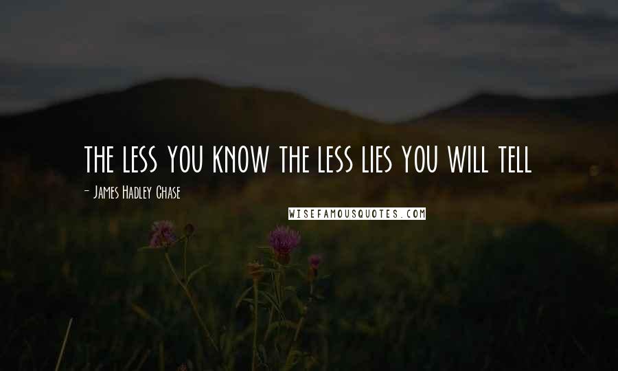 James Hadley Chase Quotes: the less you know the less lies you will tell