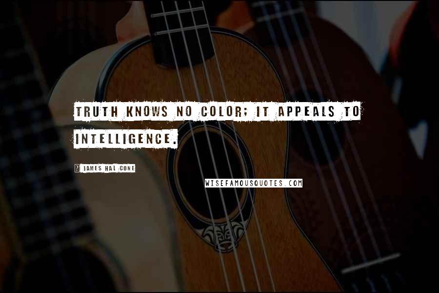 James Hal Cone Quotes: Truth knows no color; it appeals to intelligence.