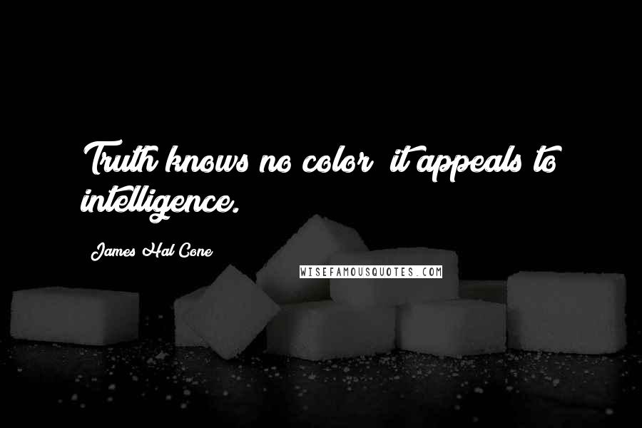 James Hal Cone Quotes: Truth knows no color; it appeals to intelligence.