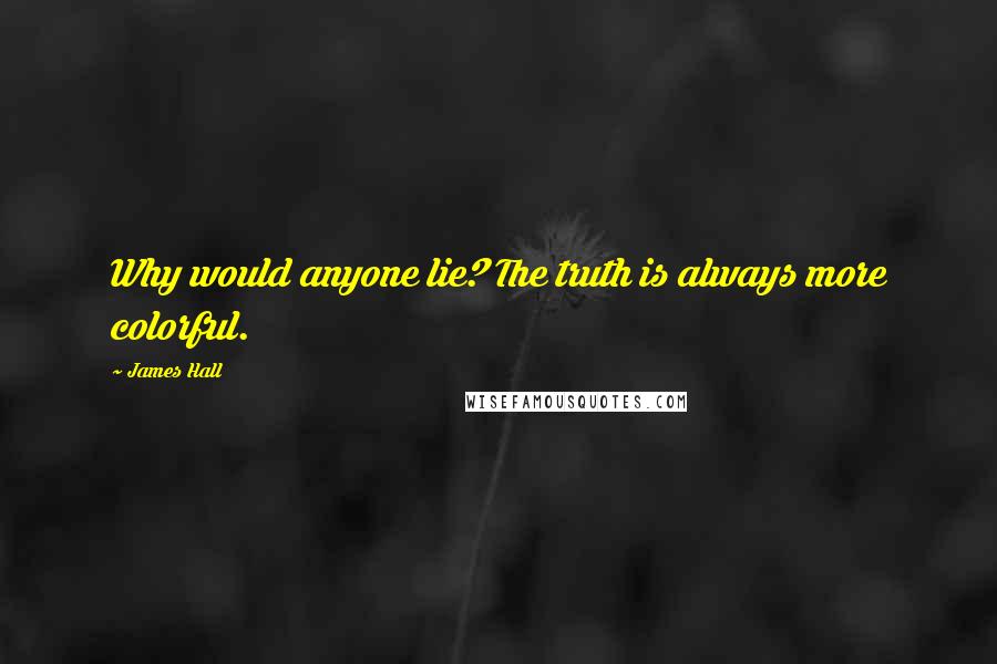 James Hall Quotes: Why would anyone lie? The truth is always more colorful.