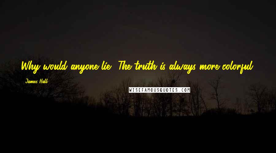 James Hall Quotes: Why would anyone lie? The truth is always more colorful.